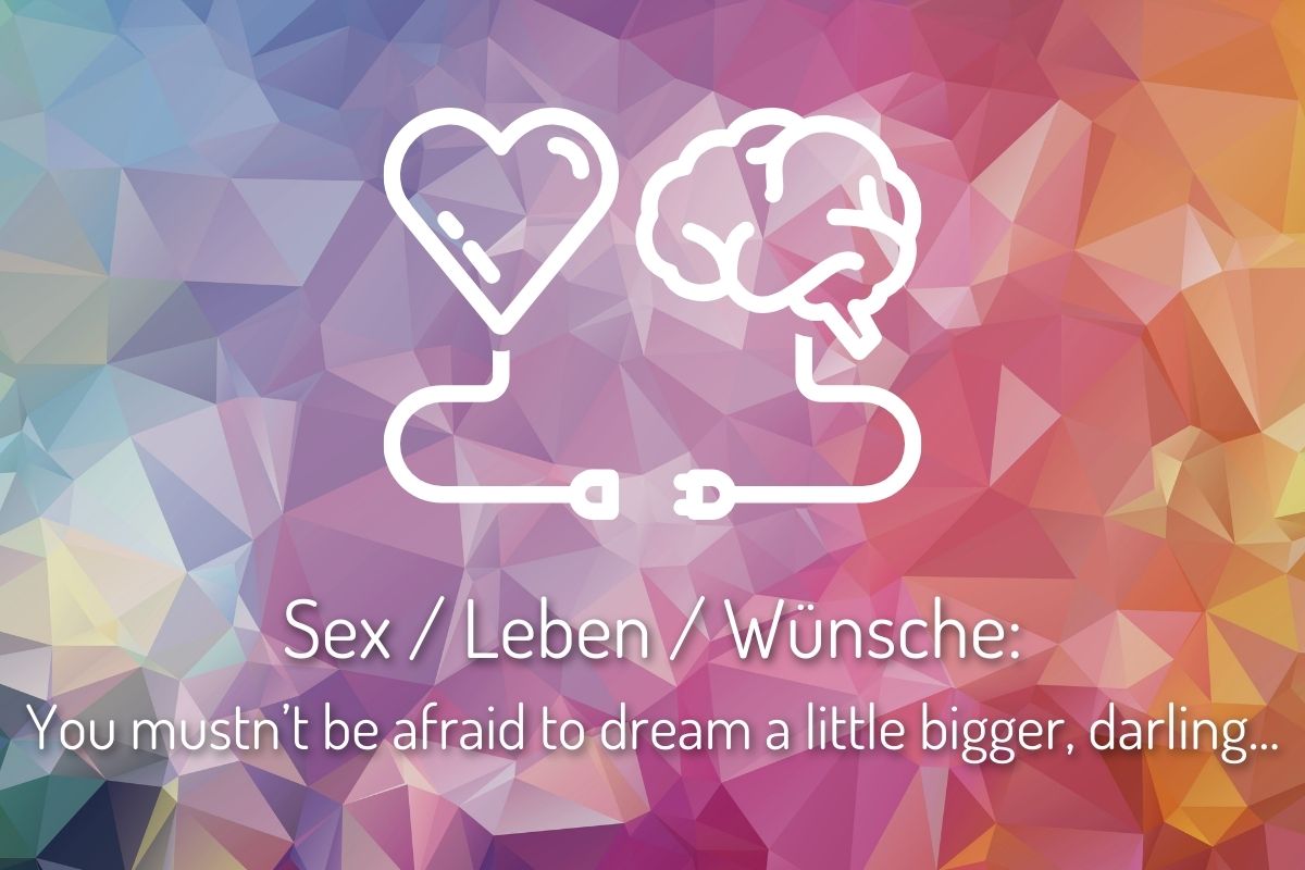LIVE-Workshop: Wunsch / Sex / Leben:  You mustn’t be afraid to dream a little bigger, darling...